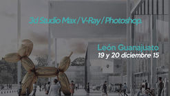 Advanced Rendering & Postproduction Workshop / León, Gto.