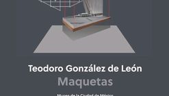 Exposición Teodoro González de León, 55 maquetas / Ciudad de México
