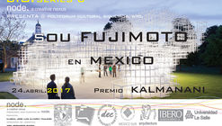 NODE. presenta SOU FUJIMOTO en México, Premio KALMANANI. Conferencia Magistral