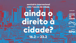 Seminário Internacional Escola da Cidade / Sesc SP traz o tema "Ainda o direito à Cidade"?