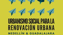 Urbanismo social para la renovación urbana. Medellín & Guadalajara