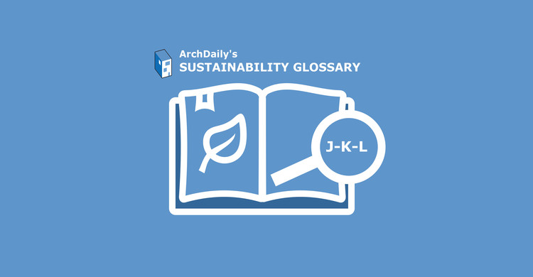 ArchDaily's Sustainability Glossary : J-K-L - Featured Image