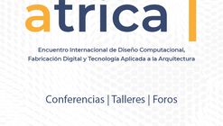 ATRICA: Encuentro Internacional de Diseño Computacional, Fabricación Digital y Tecnología Aplicada a la Arquitectura