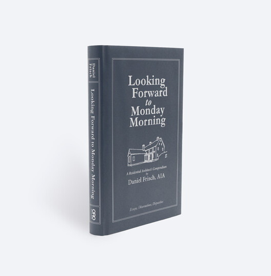 Looking Forward to Monday Morning: A Residential Architect's Compenduim