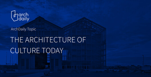 The Architecture of Culture Today: ArchDaily’s October Editorial Focus