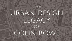 The Urban Design Legacy of Colin Rowe