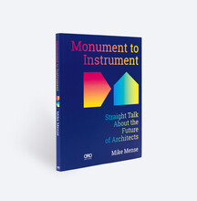 Monument to Instrument Straight Talk About the Future of Architects